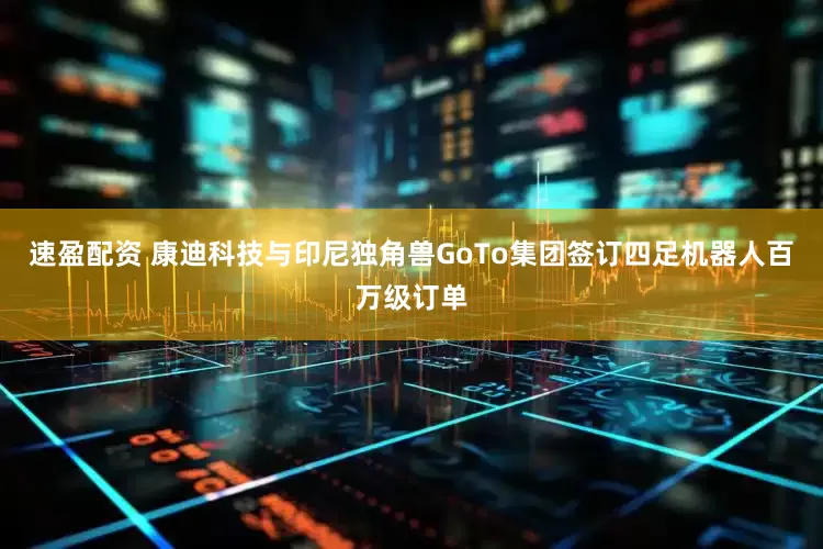 速盈配资 康迪科技与印尼独角兽GoTo集团签订四足机器人百万级订单