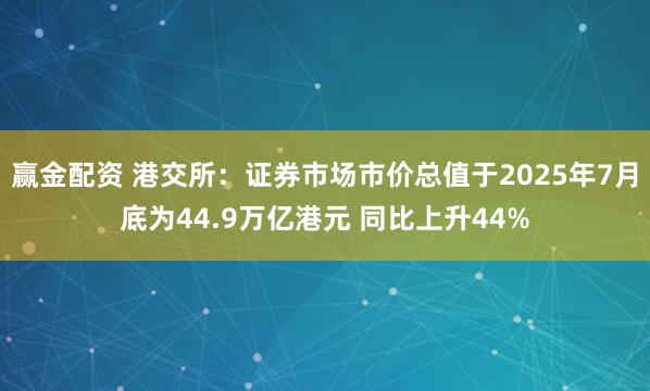 赢金配资 港交所:证券市场市价总值于2025年7月底为44.9万亿港元 同比上升44%