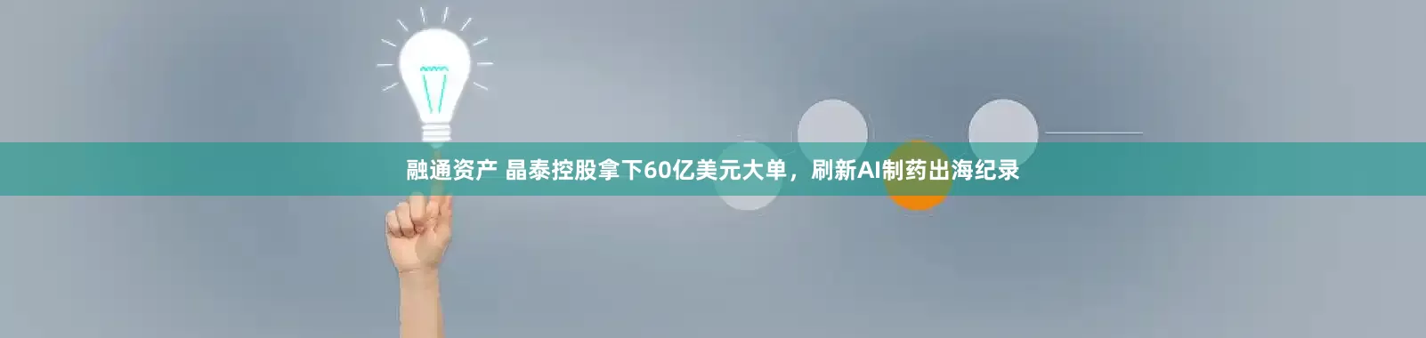 融通资产 晶泰控股拿下60亿美元大单,刷新AI制药出海纪录