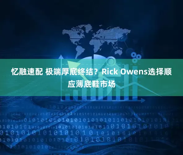 忆融速配 极端厚底终结?Rick Owens选择顺应薄底鞋市场