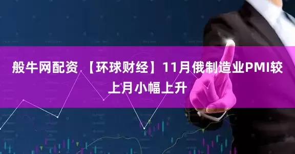 般牛网配资 【环球财经】11月俄制造业PMI较上月小幅上升